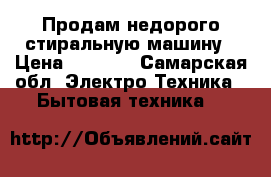 Продам недорого стиральную машину › Цена ­ 4 000 - Самарская обл. Электро-Техника » Бытовая техника   